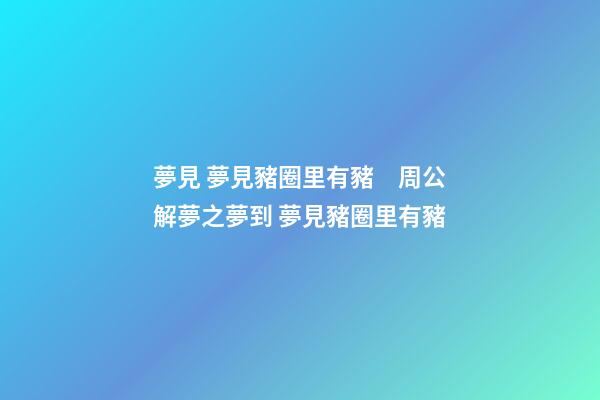 夢見 夢見豬圈里有豬　周公解夢之夢到 夢見豬圈里有豬